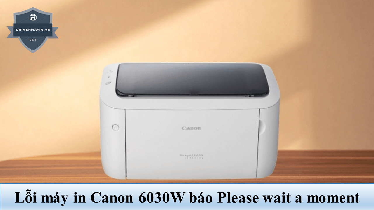 Máy In Canon 6030W Báo "Please Wait A Moment" — Nguyên Nhân & Cách Khắc Phục